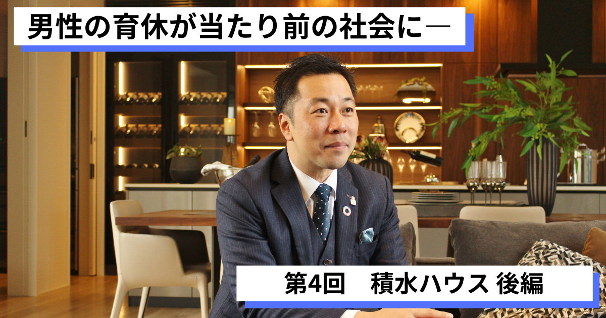 男性の育休が当たり前の社会に──育休取得推進企業の社員に訊く育休体験談　第4回「積水ハウス」後編