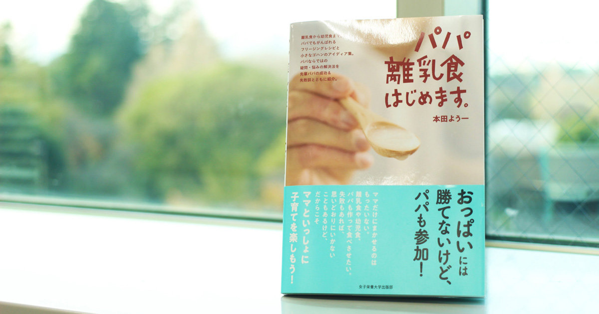 パパによる、パパのための離乳食入門！本田よう一さんの料理本『パパ離乳食はじめます』レビュー
