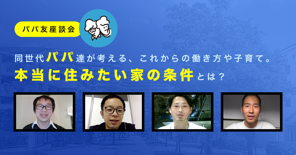 パパたちが考える、これからの働き方や子育て。本当に住みたい家の条件とは？【PR】