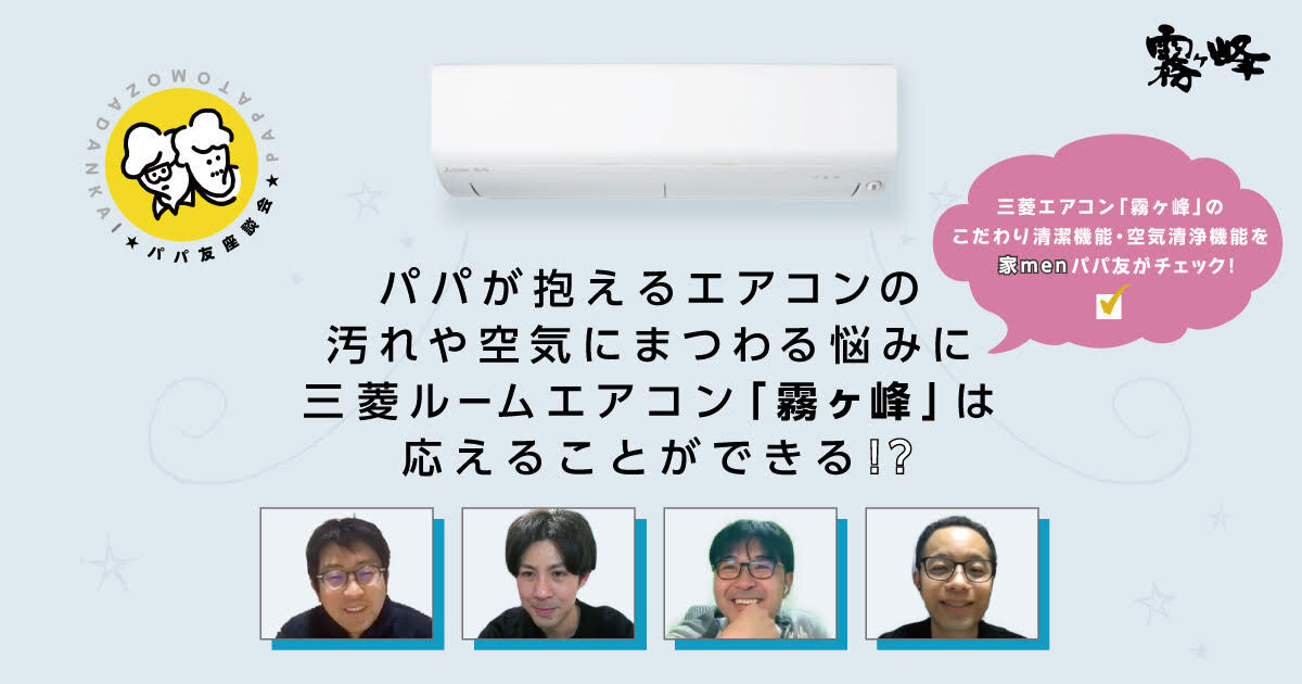パパが抱えるエアコンの汚れや空気にまつわる悩みに三菱ルームエアコン「霧ヶ峰」は応えることができる！？こだわり清潔機能・空気清浄機能を家menパパ友がチェック！【PR】