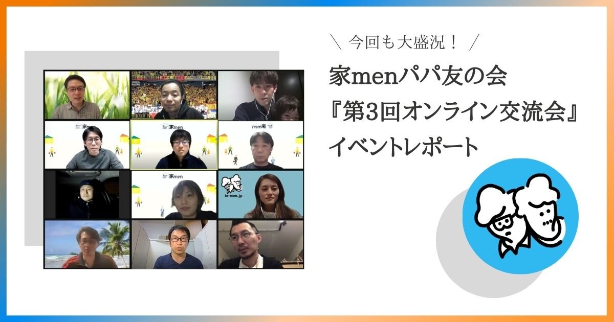 「子どもの将来設計」をパパ同士で共有！家menパパ友の会『第3回オンライン交流会』イベントレポート